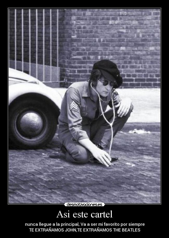 Asi este cartel - nunca llegue a la principal, Va a ser mi favorito por siempre
TE EXTRAÑAMOS JOHN,TE EXTRAÑAMOS THE BEATLES
