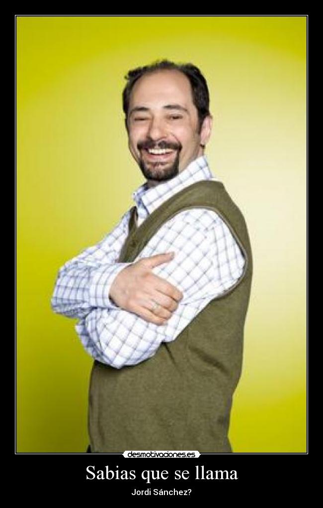 Sabias que se llama - Jordi Sánchez?