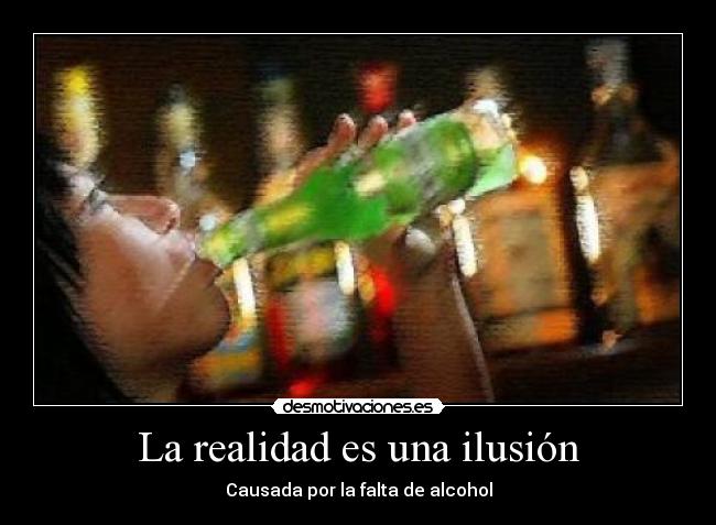La realidad es una ilusión - Causada por la falta de alcohol