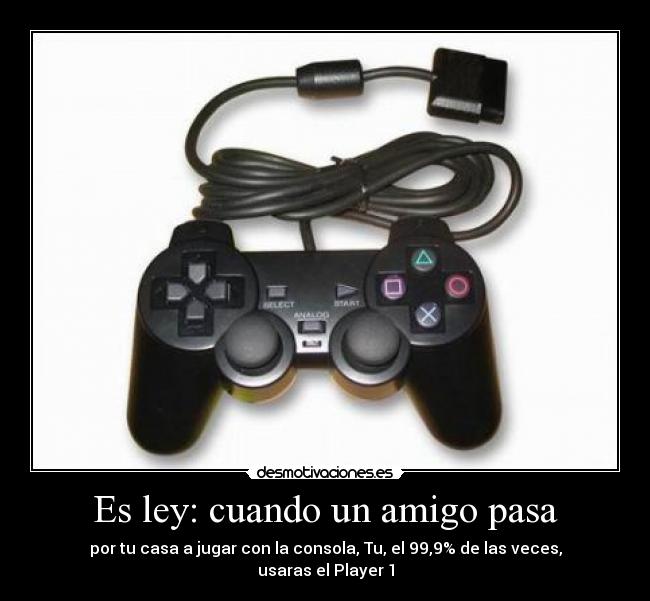 Es ley: cuando un amigo pasa - por tu casa a jugar con la consola, Tu, el 99,9% de las veces,
usaras el Player 1