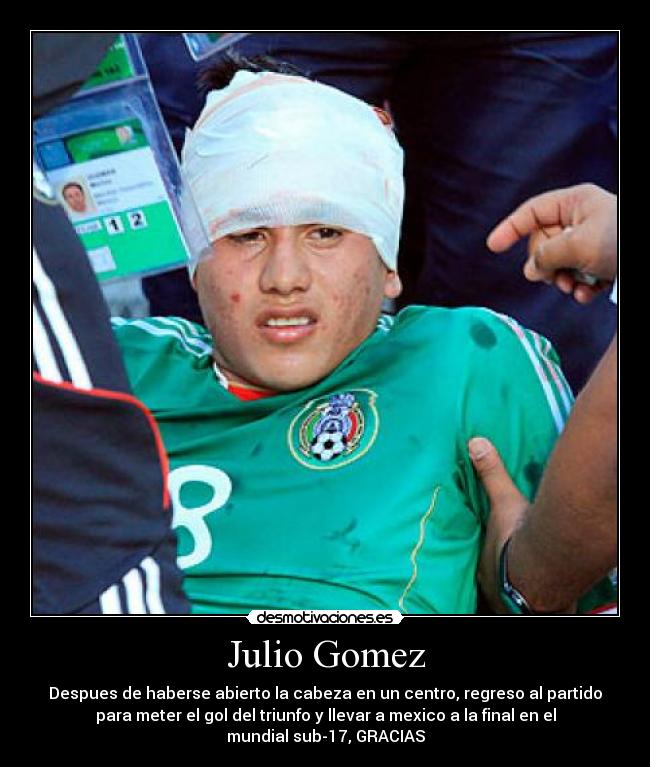 Julio Gomez - Despues de haberse abierto la cabeza en un centro, regreso al partido
para meter el gol del triunfo y llevar a mexico a la final en el
mundial sub-17, GRACIAS
