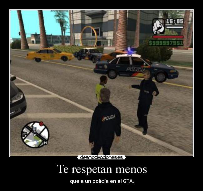 Te respetan menos - que a un policía en el GTA.