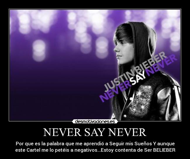 NEVER SAY NEVER - Por que es la palabra que me aprendió a Seguir mis Sueños Y aunque
este Cartel me lo petéis a negativos...Estoy contenta de Ser BELIEBER