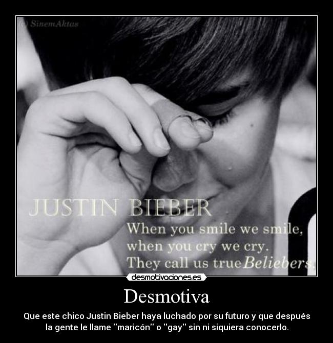 Desmotiva - Que este chico Justin Bieber haya luchado por su futuro y que después
la gente le llame maricón o gay sin ni siquiera conocerlo.