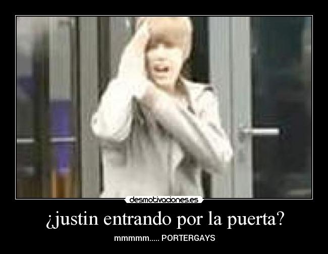 ¿justin entrando por la puerta? - mmmmm..... PORTERGAYS