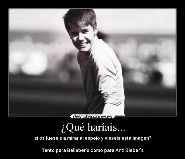 ¿Qué haríais... - si os fueseis a mirar al espejo y vieseis esta imagen?

Tanto para Beliebers como para Anti Biebers