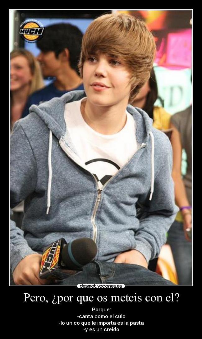 Pero, ¿por que os meteis con el? - Porque:
-canta como el culo
-lo unico que le importa es la pasta
-y es un creido