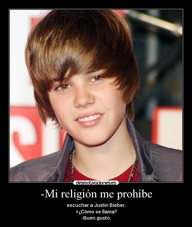 -Mi religión me prohíbe - escuchar a Justin Bieber.
+¿Cómo se llama?
-Buen gusto.