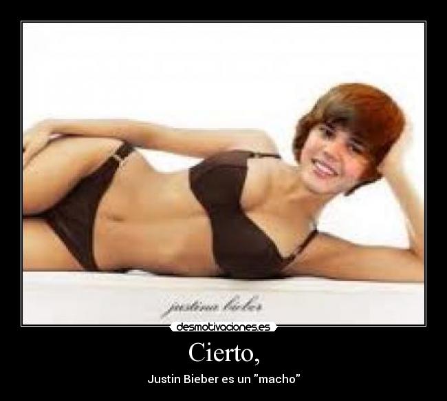 Cierto, - Justin Bieber es un macho