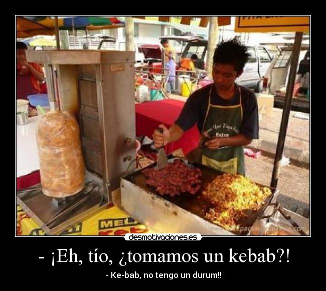 - ¡Eh, tío, ¿tomamos un kebab?! - 