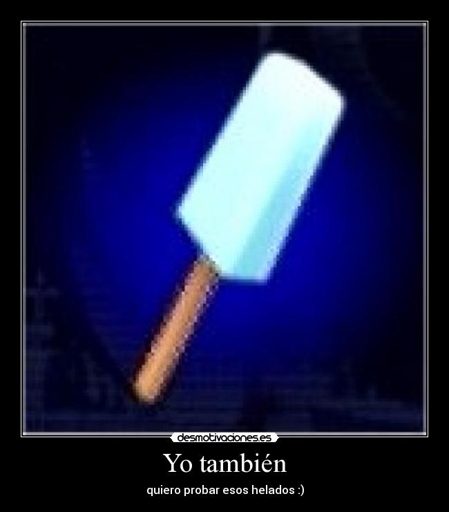 Yo también - quiero probar esos helados :)