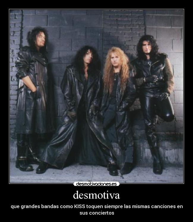 desmotiva - que grandes bandas como KISS toquen siempre las mismas canciones en
sus conciertos