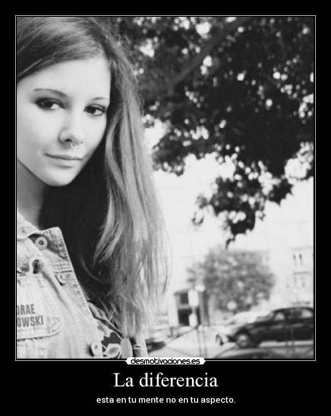 La diferencia - esta en tu mente no en tu aspecto.