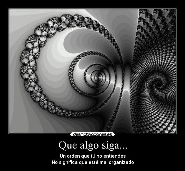 Que algo siga... - Un orden que tú no entiendes
No significa que esté mal organizado