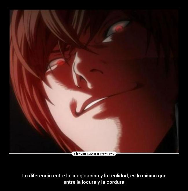    - La diferencia entre la imaginacion y la realidad, es la misma que
entre la locura y la cordura.