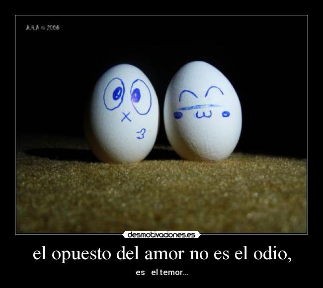 el opuesto del amor no es el odio, - es el temor...