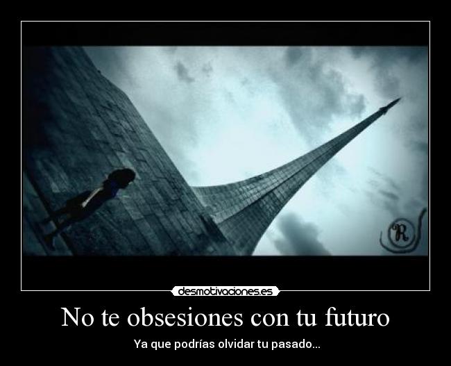 No te obsesiones con tu futuro - Ya que podrías olvidar tu pasado...
