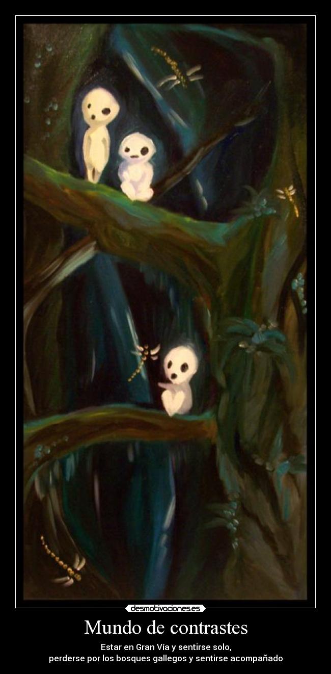 Mundo de contrastes - Estar en Gran Vía y sentirse solo,
perderse por los bosques gallegos y sentirse acompañado