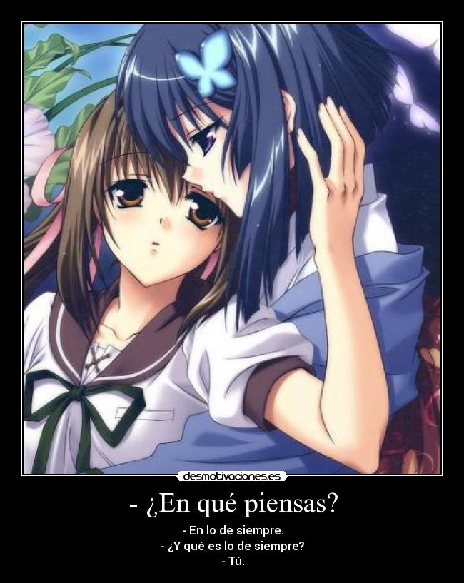 - ¿En qué piensas? - - En lo de siempre.
- ¿Y qué es lo de siempre?
- Tú.