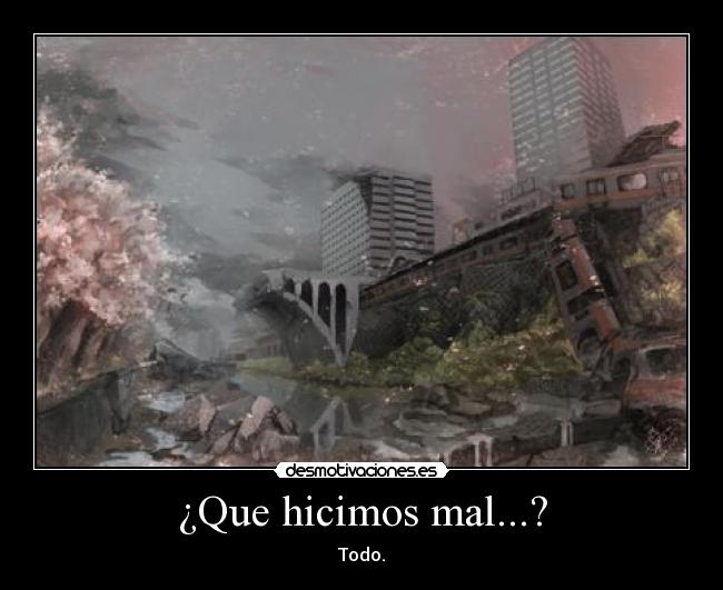 ¿Que hicimos mal...? - Todo.