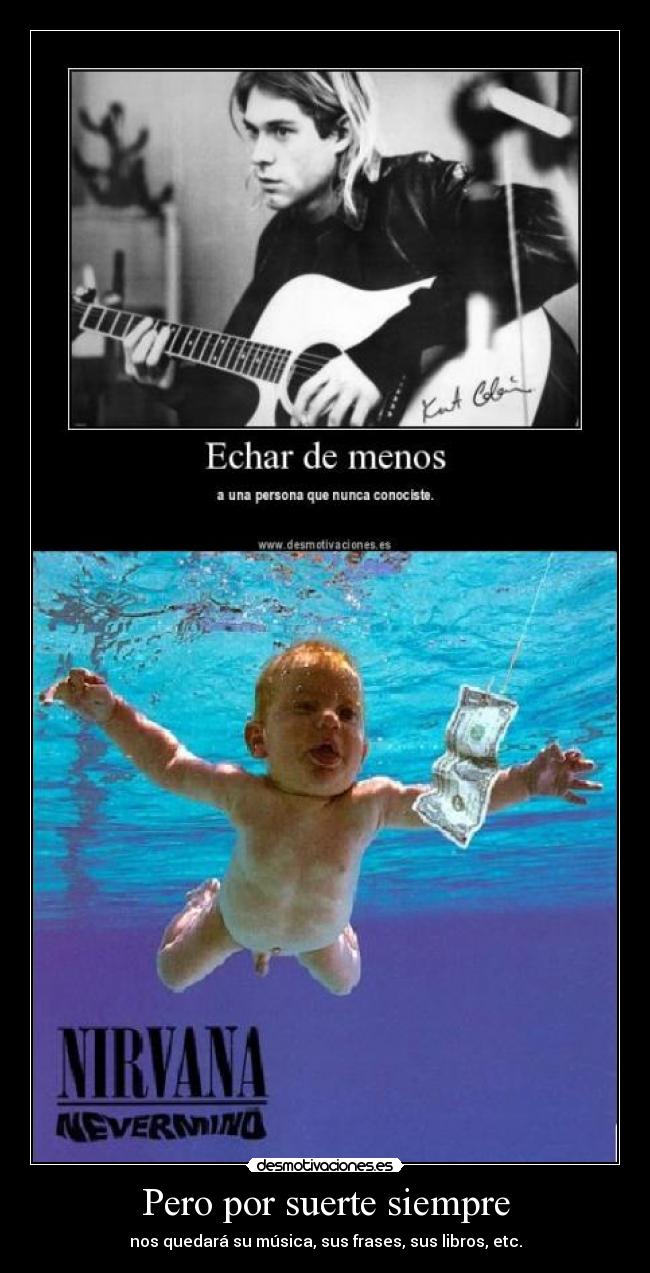 Pero por suerte siempre - nos quedará su música, sus frases, sus libros, etc.