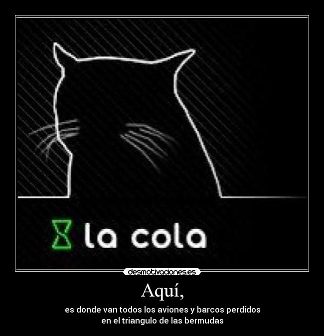 Aquí, - es donde van todos los aviones y barcos perdidos
en el triangulo de las bermudas