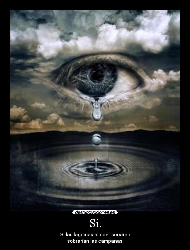 Si. - Si las lágrimas al caer sonaran
sobrarían las campanas.