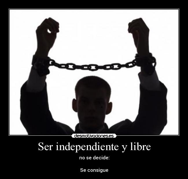 Ser independiente y libre - no se decide:
Se consigue