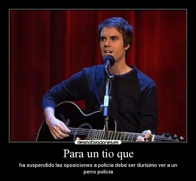 Para un tio que - ha suspendido las oposiciones a policía debe ser durísimo ver a un perro policía
