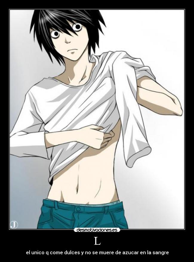 L - el unico q come dulces y no se muere de azucar en la sangre