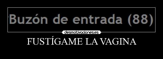 FUSTÍGAME LA VAGINA -
