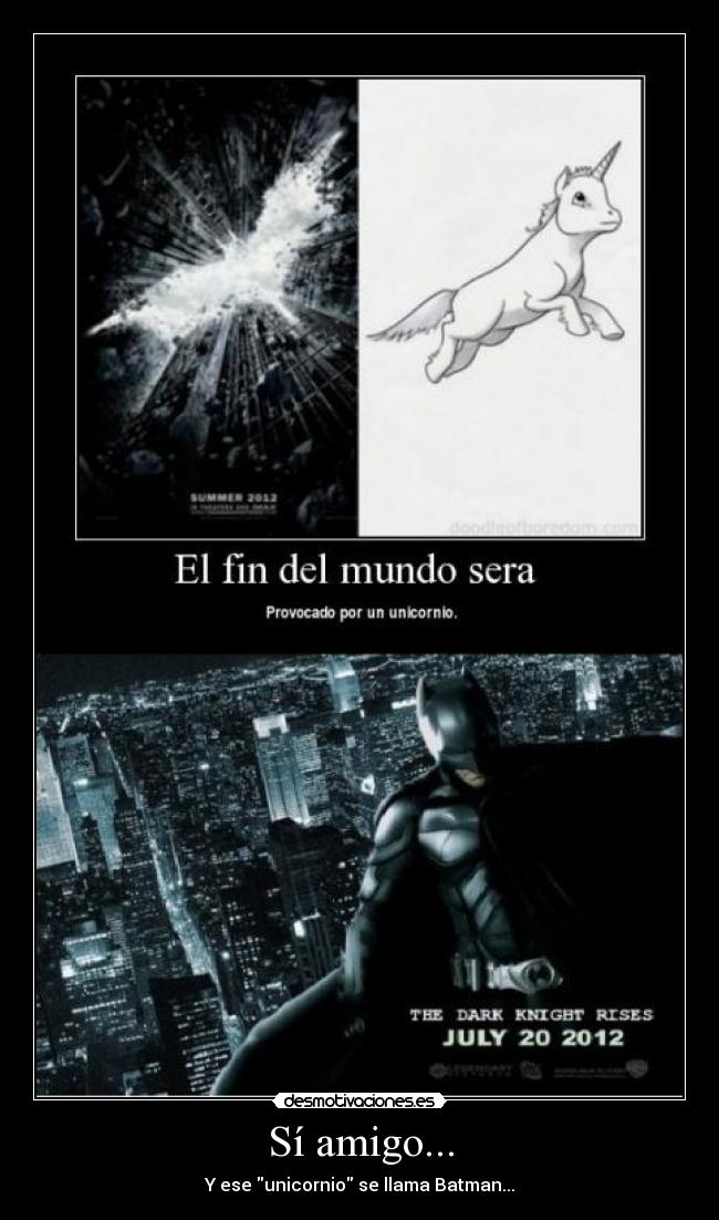 Sí amigo... - Y ese unicornio se llama Batman...