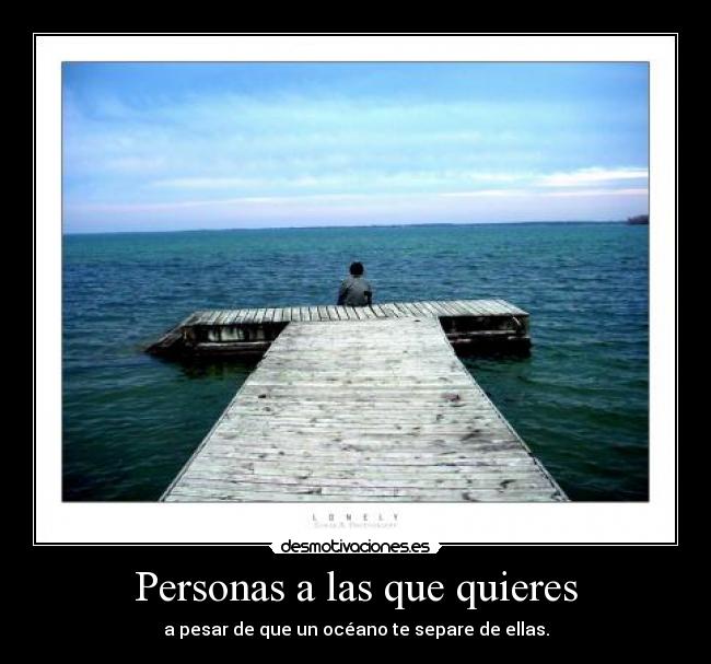 Personas a las que quieres - a pesar de que un océano te separe de ellas.