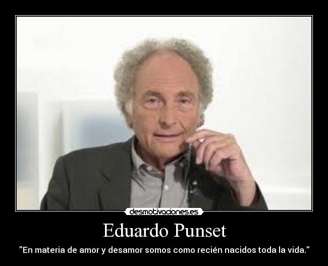 Eduardo Punset - En materia de amor y desamor somos como recién nacidos toda la vida.