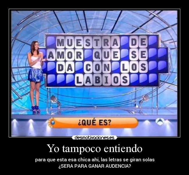 Yo tampoco entiendo - para que esta esa chica ahi, las letras se giran solas
¿SERA PARA GANAR AUDENCIA?