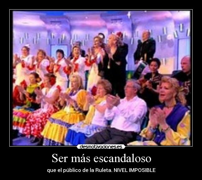 Ser más escandaloso -