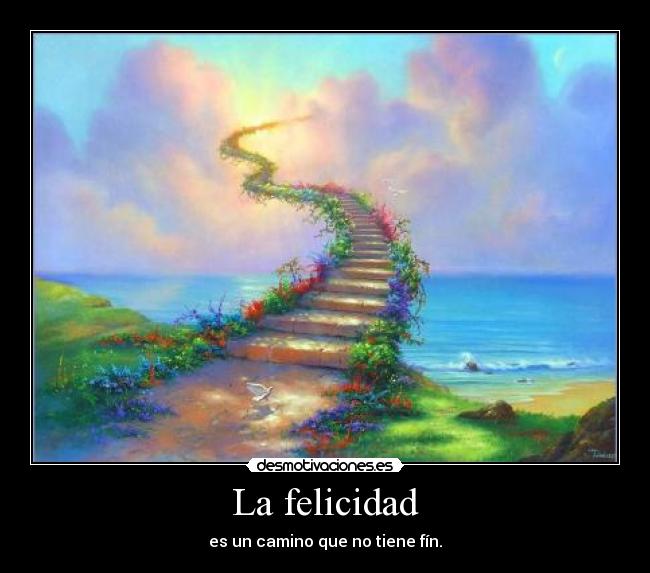 La felicidad - es un camino que no tiene fín.