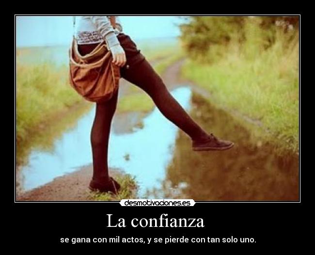 La confianza - se gana con mil actos, y se pierde con tan solo uno.