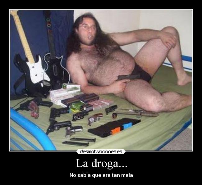 La droga... -