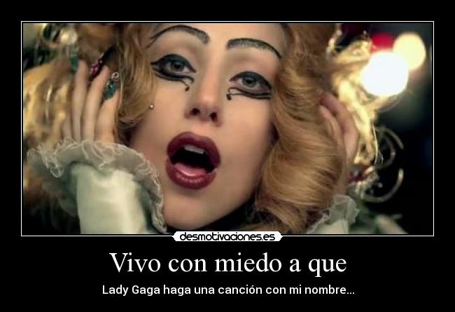 Vivo con miedo a que - Lady Gaga haga una canción con mi nombre...
