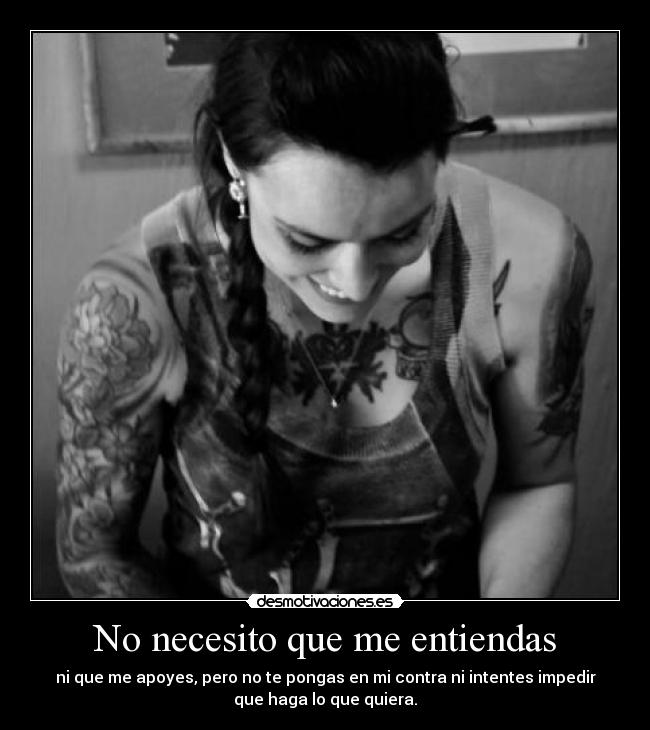 No necesito que me entiendas - ni que me apoyes, pero no te pongas en mi contra ni intentes impedir
que haga lo que quiera.
