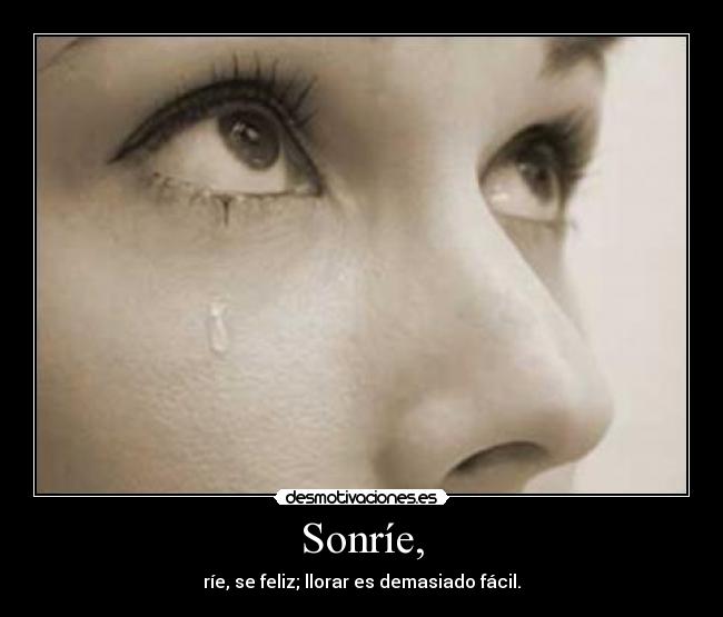 Sonríe, - ríe, se feliz; llorar es demasiado fácil.