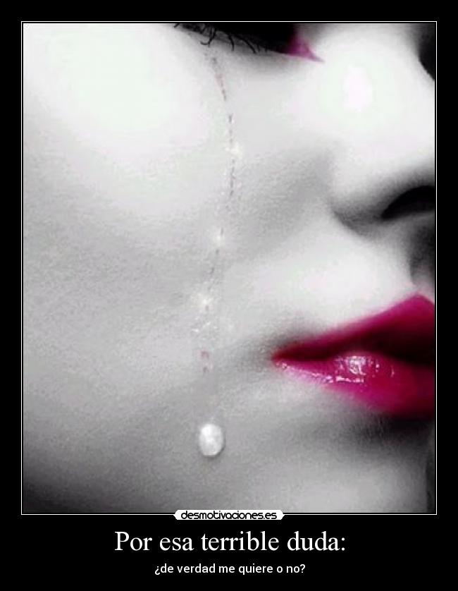 Por esa terrible duda: - ¿de verdad me quiere o no?