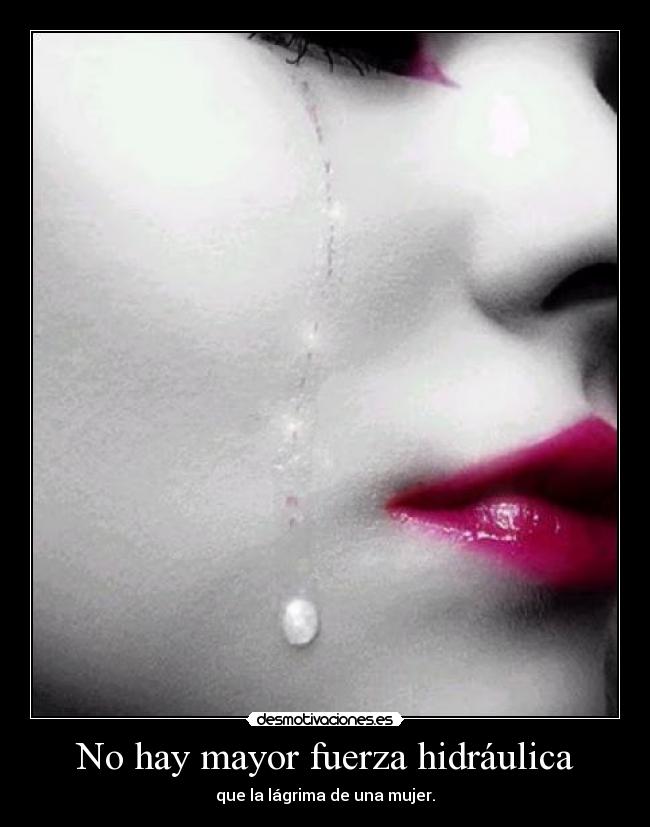 No hay mayor fuerza hidráulica - que la lágrima de una mujer.