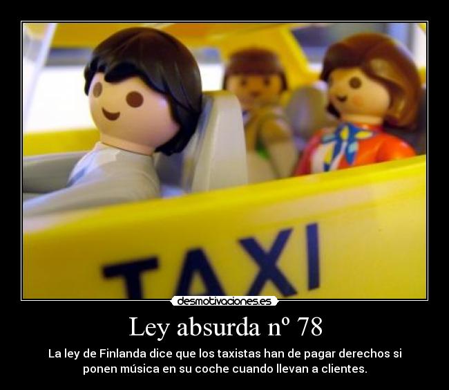 Ley absurda nº 78 - La ley de Finlanda dice que los taxistas han de pagar derechos si
ponen música en su coche cuando llevan a clientes.