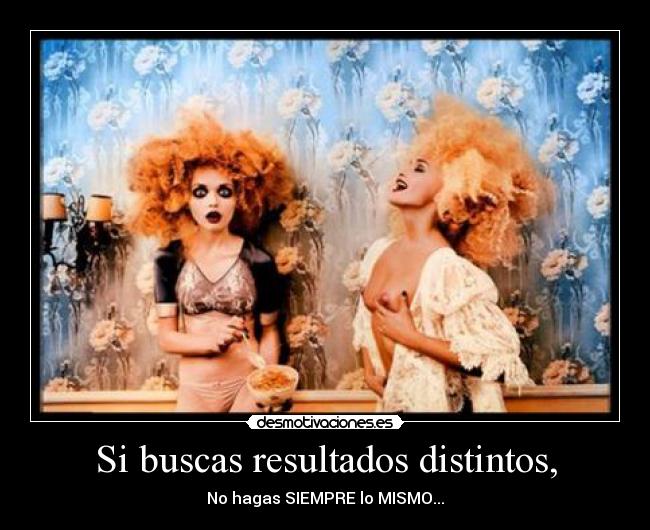 Si buscas resultados distintos, - No hagas SIEMPRE lo MISMO...