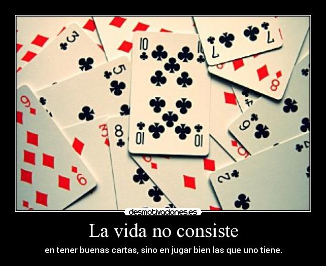 La vida no consiste - en tener buenas cartas, sino en jugar bien las que uno tiene.
