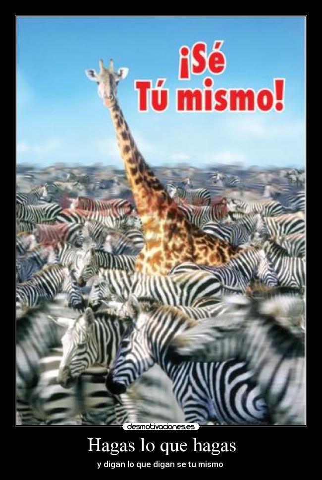 Hagas lo que hagas - y digan lo que digan se tu mismo