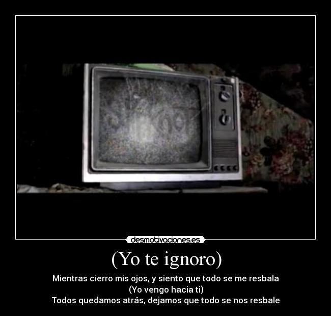 (Yo te ignoro) - Mientras cierro mis ojos, y siento que todo se me resbala
(Yo vengo hacia ti)
Todos quedamos atrás, dejamos que todo se nos resbale