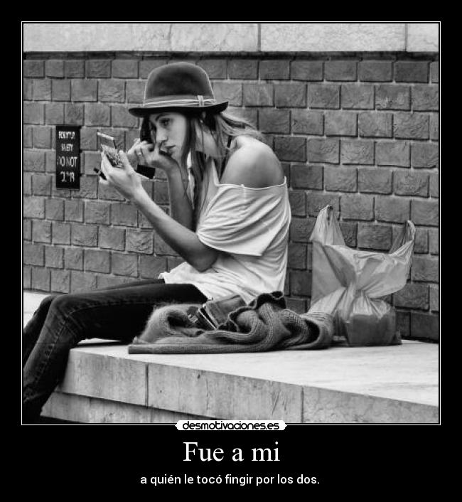Fue a mi - a quién le tocó fingir por los dos.